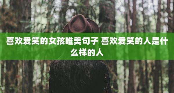喜欢爱笑的女孩唯美句子 喜欢爱笑的人是什么样的人