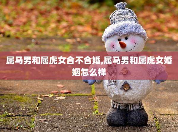 属马男和属虎女合不合婚,属马男和属虎女婚姻怎么样