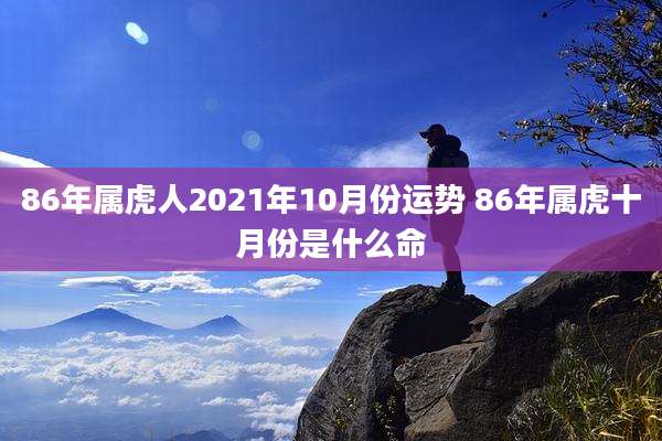 86年属虎人2021年10月份运势 86年属虎十月份是什么命