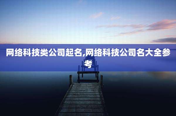网络科技类公司起名,网络科技公司名大全参考
