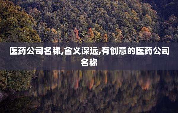 医药公司名称,含义深远,有创意的医药公司名称