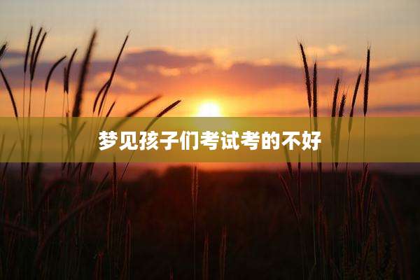 梦见孩子们考试考的不好