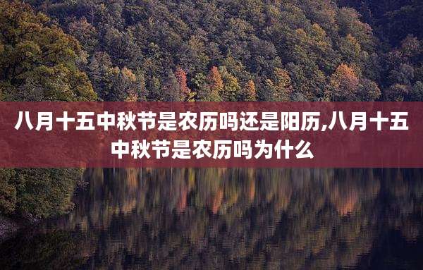 八月十五中秋节是农历吗还是阳历,八月十五中秋节是农历吗为什么