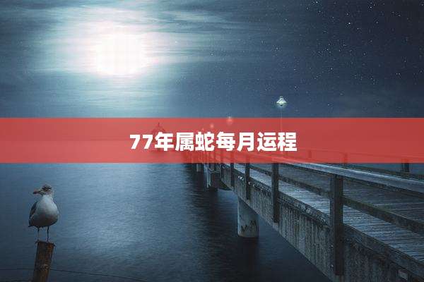 77年属蛇每月运程