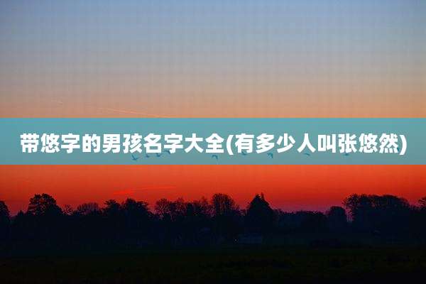 带悠字的男孩名字大全(有多少人叫张悠然)