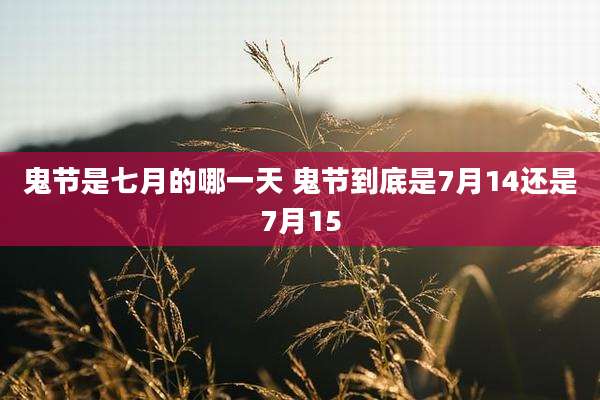 鬼节是七月的哪一天 鬼节到底是7月14还是7月15
