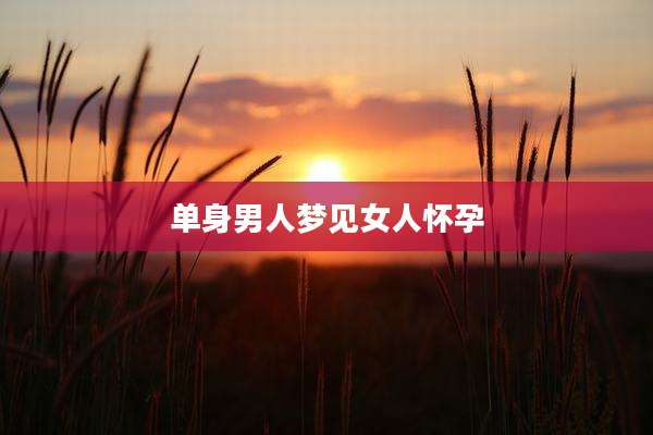 单身男人梦见女人怀孕
