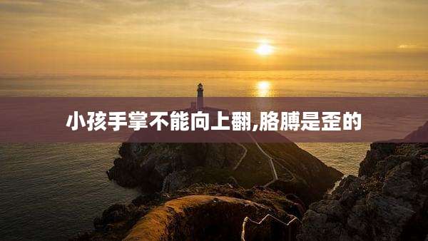 小孩手掌不能向上翻,胳膊是歪的