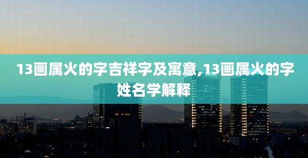 13画属火的字吉祥字及寓意,13画属火的字姓名学解释