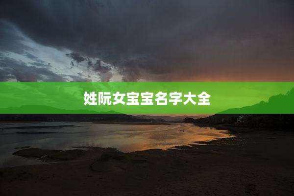姓阮女宝宝名字大全