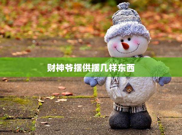 财神爷摆供摆几样东西