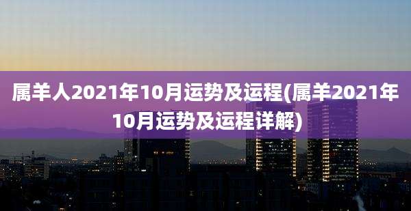 属羊人2021年10月运势及运程(属羊2021年10月运势及运程详解)