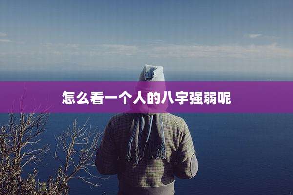 怎么看一个人的八字强弱呢