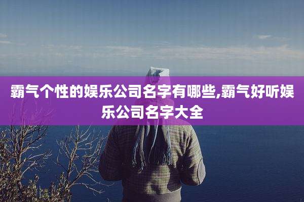 霸气个性的娱乐公司名字有哪些,霸气好听娱乐公司名字大全