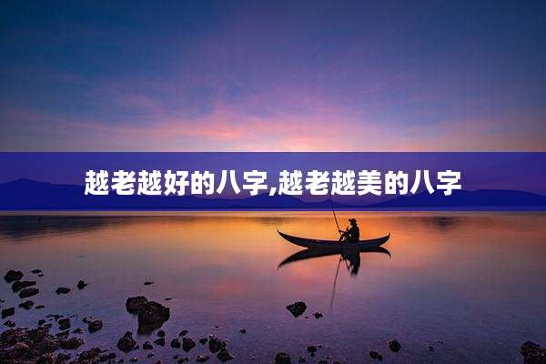 越老越好的八字,越老越美的八字