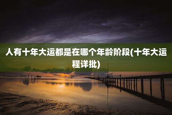 人有十年大运都是在哪个年龄阶段(十年大运程详批)