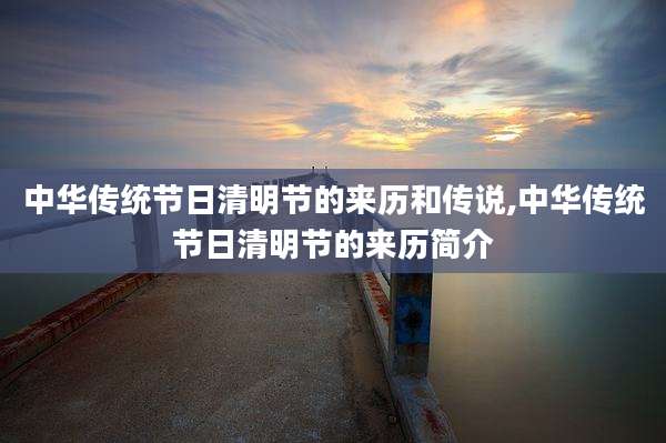 中华传统节日清明节的来历和传说,中华传统节日清明节的来历简介