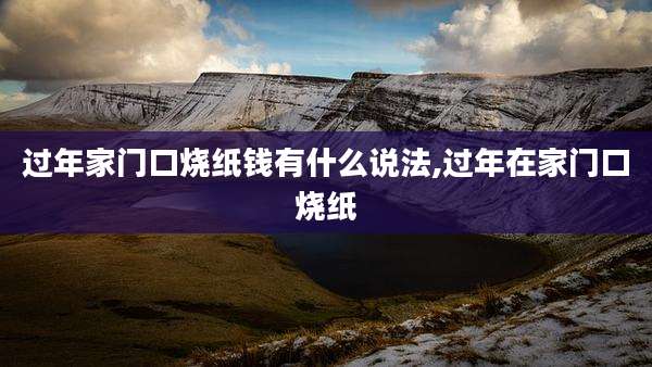 过年家门口烧纸钱有什么说法,过年在家门口烧纸