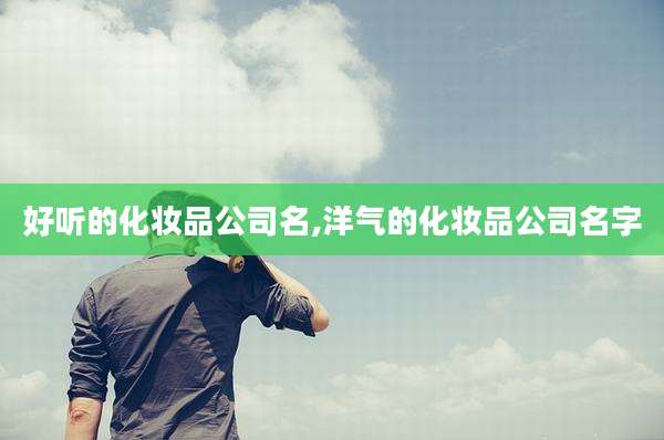 好听的化妆品公司名,洋气的化妆品公司名字