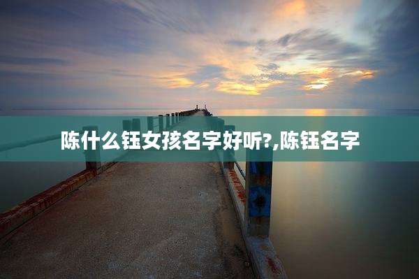 陈什么钰女孩名字好听?,陈钰名字