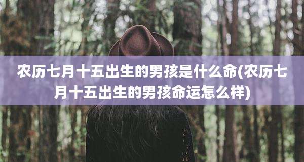 农历七月十五出生的男孩是什么命(农历七月十五出生的男孩命运怎么样)
