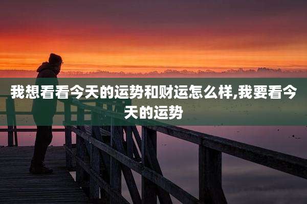 我想看看今天的运势和财运怎么样,我要看今天的运势