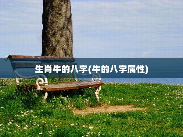 生肖牛的八字(牛的八字属性)