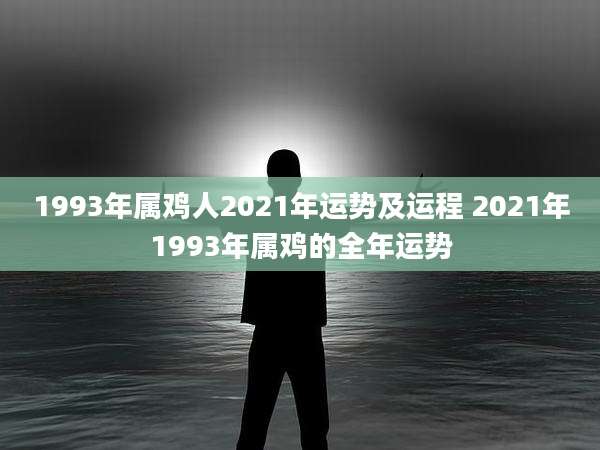 1993年属鸡人2021年运势及运程 2021年1993年属鸡的全年运势