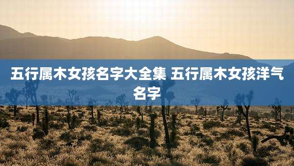 五行属木女孩名字大全集 五行属木女孩洋气名字