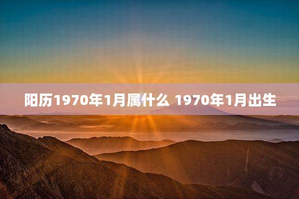 阳历1970年1月属什么 1970年1月出生