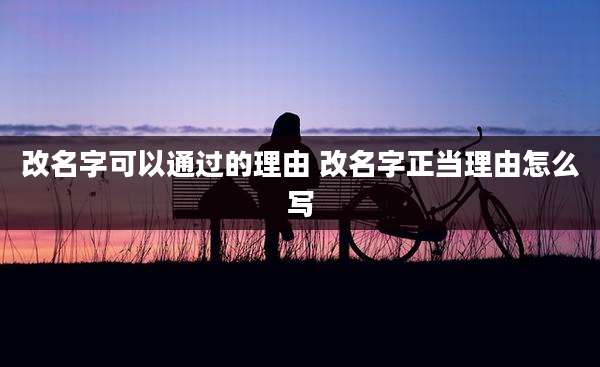 改名字可以通过的理由 改名字正当理由怎么写