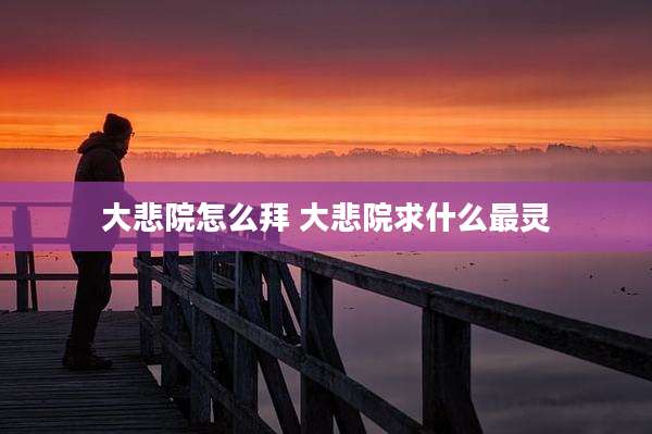 大悲院怎么拜 大悲院求什么最灵