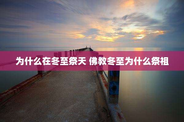 为什么在冬至祭天 佛教冬至为什么祭祖