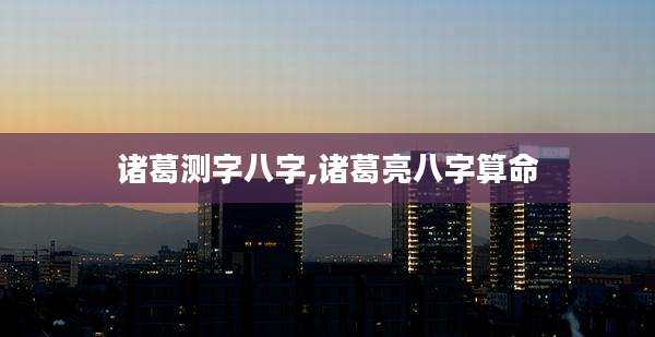 诸葛测字八字,诸葛亮八字算命