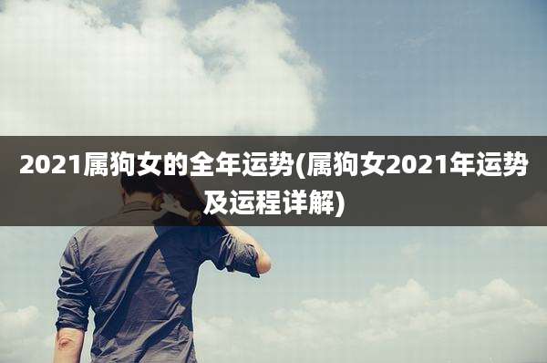 2021属狗女的全年运势(属狗女2021年运势及运程详解)