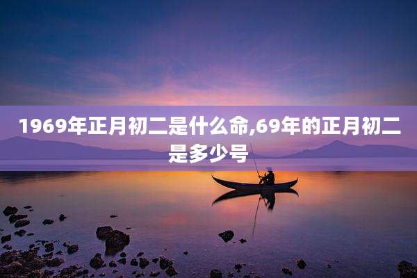 1969年正月初二是什么命,69年的正月初二是多少号