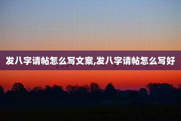 发八字请帖怎么写文案,发八字请帖怎么写好