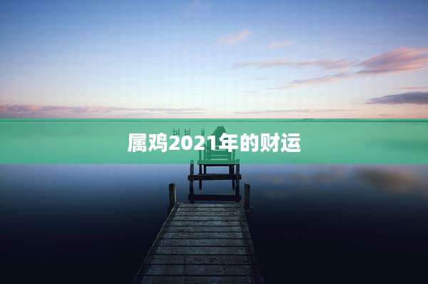 属鸡2021年的财运