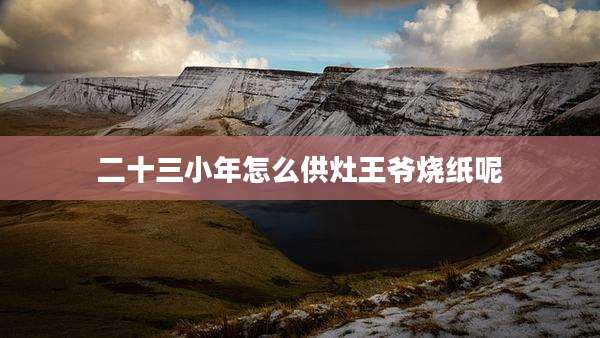 二十三小年怎么供灶王爷烧纸呢