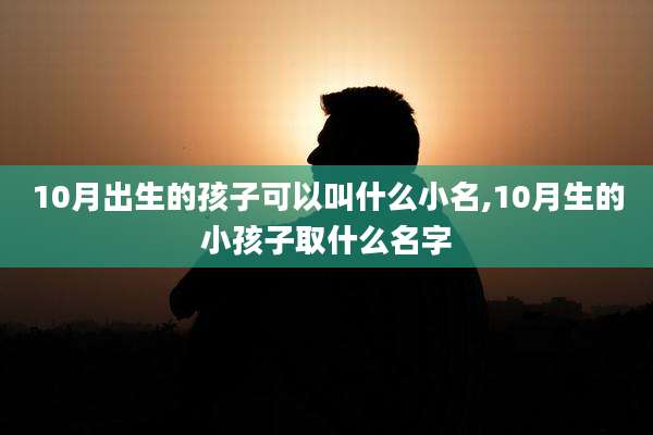 10月出生的孩子可以叫什么小名,10月生的小孩子取什么名字