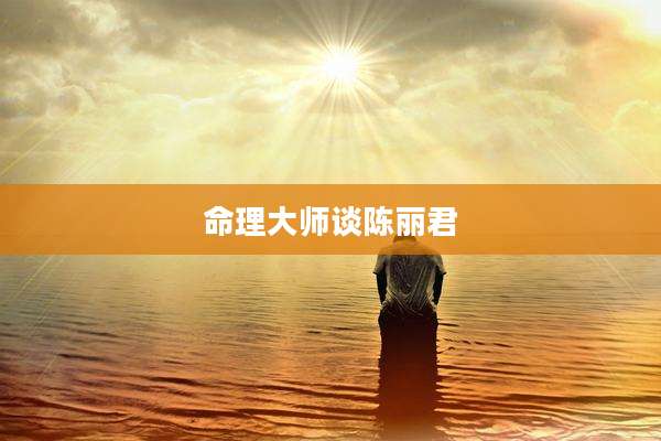 命理大师谈陈丽君
