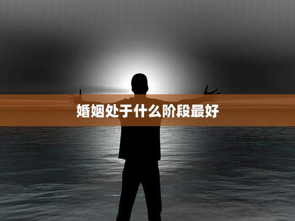 婚姻处于什么阶段最好