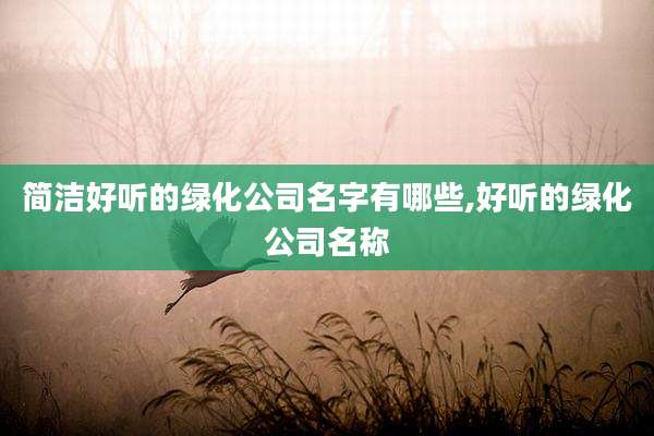 简洁好听的绿化公司名字有哪些,好听的绿化公司名称