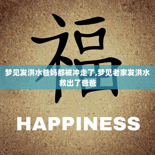 梦见发洪水爸妈都被冲走了,梦见老家发洪水救出了爸爸