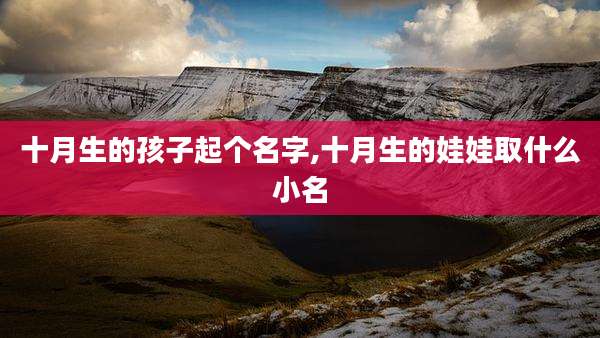十月生的孩子起个名字,十月生的娃娃取什么小名