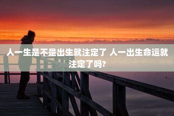 人一生是不是出生就注定了 人一出生命运就注定了吗?