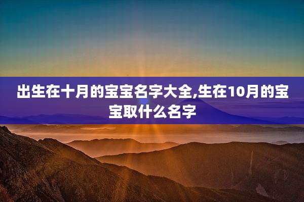 出生在十月的宝宝名字大全,生在10月的宝宝取什么名字