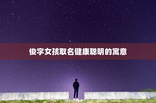 俊字女孩取名健康聪明的寓意