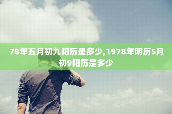 78年五月初九阳历是多少,1978年阴历5月初9阳历是多少