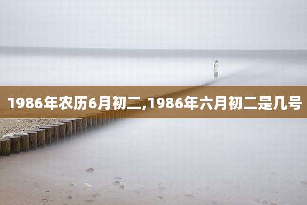 1986年农历6月初二,1986年六月初二是几号